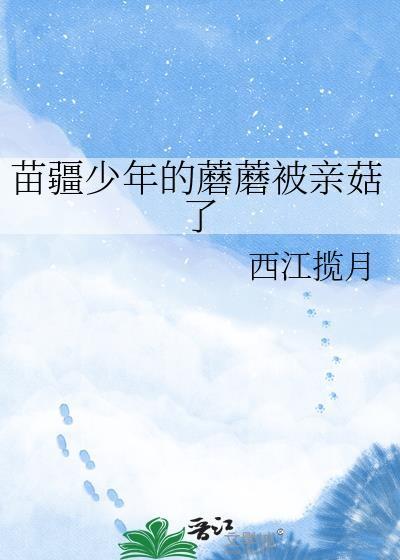 苗疆少年的蘑蘑被亲菇了